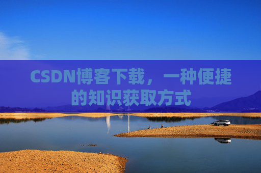 CSDN博客下载，一种便捷的知识获取方式